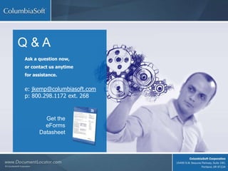 Q & A
Ask a question now,
or contact us anytime
for assistance.
e: jkemp@columbiasoft.com
p: 800.298.1172 ext. 268
Get the
eForms
Datasheet
 