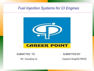 Fuel Injection Systems for CI Engines
SUBMITTED TO SUBMITTED BY
Mr. Amardeep sir Gurpreet Singh(K10966)
 