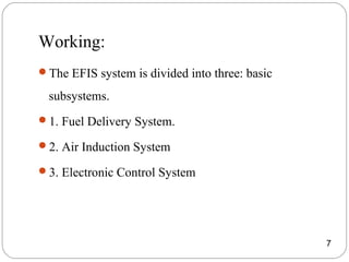 Working:
The EFIS system is divided into three: basic
subsystems.
1. Fuel Delivery System.
2. Air Induction System
3. Electronic Control System
7
 