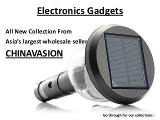 Electronics Gadgets
All New Collection From
Asia’s largest wholesale seller
CHINAVASION




                                  Go through for our collections -
 