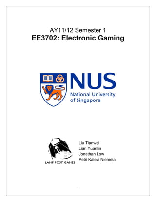 AY11/12 Semester 1
EE3702: Electronic Gaming




                Liu Tianwei
                Lian Yuanlin
                Jonathan Low
                Petri Kalevi Niemela




            1
 