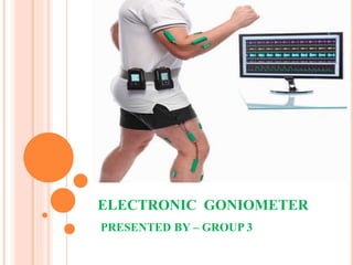 ELECTRONIC GONIOMETER
PRESENTED BY – GROUP 3
 