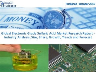 Published : October 2016
Global Electronic Grade Sulfuric Acid Market Research Report -
Industry Analysis, Size, Share, Growth, Trends and Forecast
 