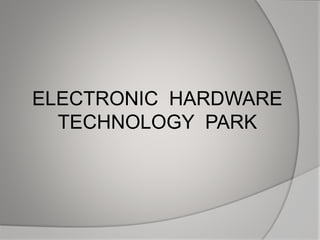 ELECTRONIC HARDWARE
TECHNOLOGY PARK
 