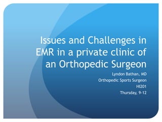 Issues and Challenges in 
EMR in a private clinic of 
an Orthopedic Surgeon 
Lyndon Bathan, MD 
Orthopedic Sports Surgeon 
HI201 
Thursday, 9-12 
 