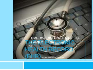 EMPOWERING PATIENT &
THE ELECTRONIC
 FAMILY

HEALTH RECORD
(EHR) BY: MICHAELINA ALEXANDER
 