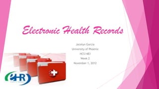 Electronic Health Records
Jocelyn Garcia
University of Phoenix
HCS/483
Week 2
November 1, 2012
 