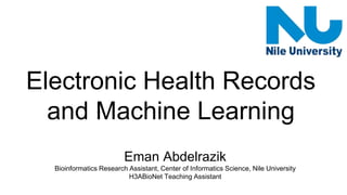 Electronic Health Records
and Machine Learning
Eman Abdelrazik
Bioinformatics Research Assistant, Center of Informatics Science, Nile University
H3ABioNet Teaching Assistant
 