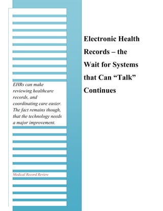 Electronic Health
Records – the
Wait for Systems
that Can “Talk”
Continues
EHRs can make
reviewing healthcare
records, and
coordinating care easier.
The fact remains though,
that the technology needs
a major improvement.
Medical Record Review
 