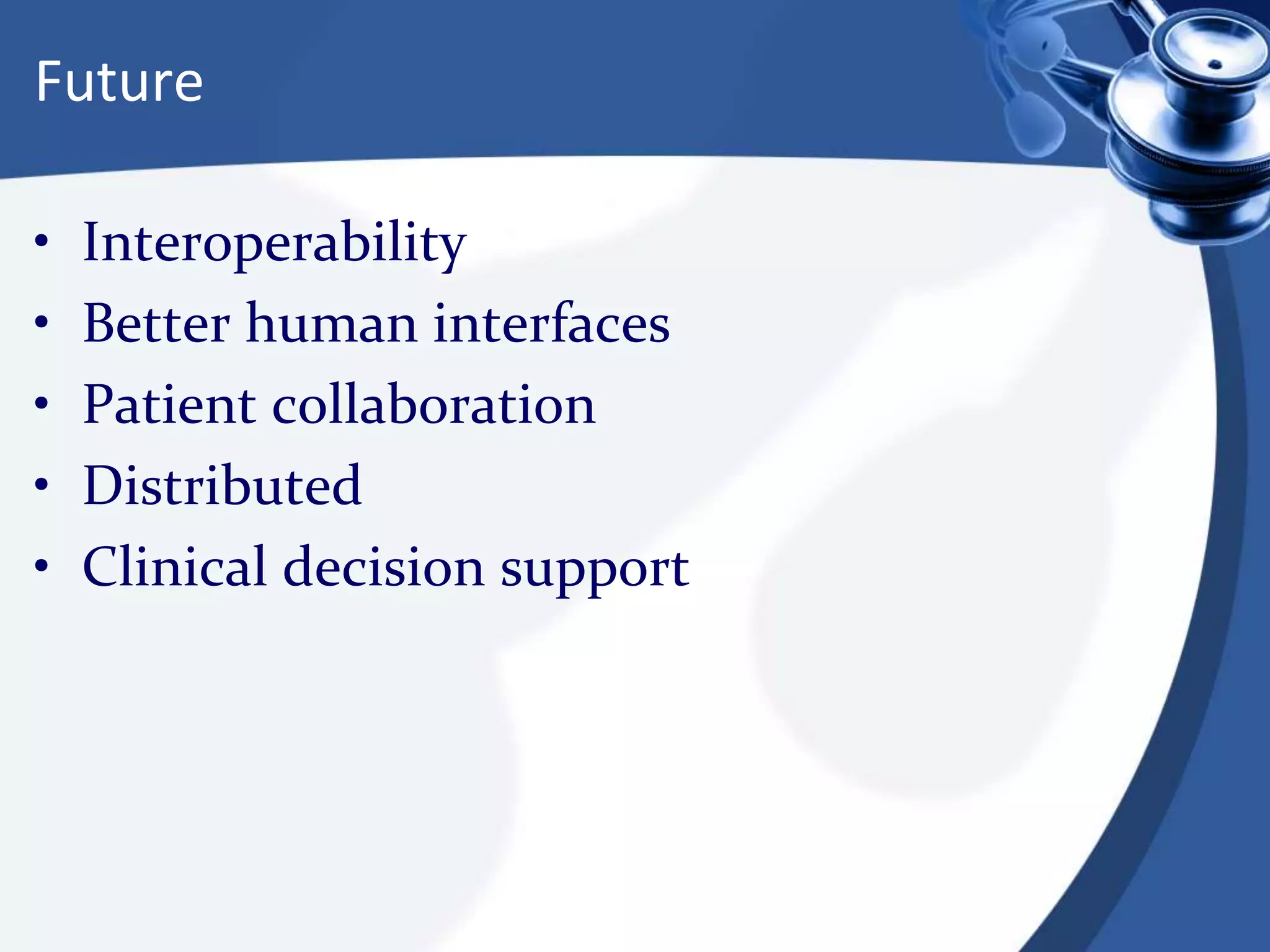 Future
• Interoperability
• Better human interfaces
• Patient collaboration
• Distributed
• Clinical decision support
 
