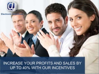 Electronic Incentives
INCREASE YOUR PROFITS AND SALES BY
UP TO 40% WITH OUR INCENTIVES
 