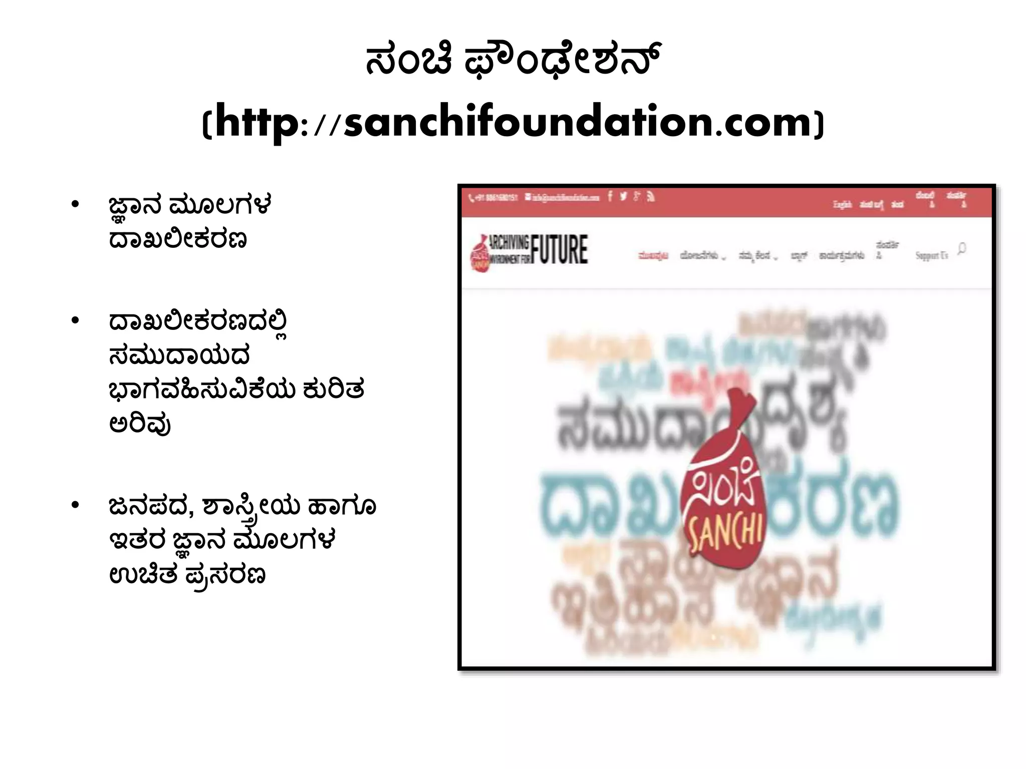 ಸಾಂಚಿ ಫ ಾಂಢಚೀಶನ್
(http://sanchifoundation.com)
• ಜ್ಞಯನ ಮೊಲಗಳ
ದಯಖಲೀಕರಣ
• ದಯಖಲೀಕರಣದಲಿ
ಸಮುದಯಯದ
ಭಯಗವಹಿಸುವಿಕಚಯ ಕುರಿತ್
ಅರಿವು
• ಜನಪದ, ಶಯಸಿರೀಯ ಹಯಗೊ
ಇತ್ರ ಜ್ಞಯನ ಮೊಲಗಳ
ಉಚಿತ್ ಪರಸರಣ
 