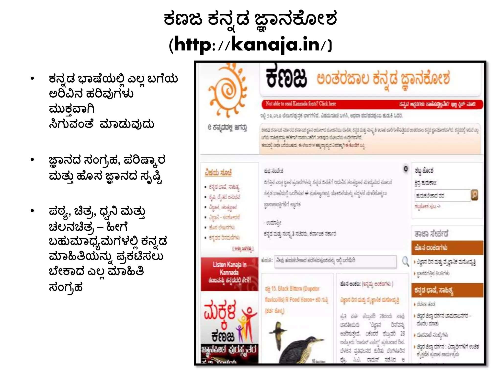 ಕಣಜ ಕನನಡ ಜ್ಞಯನಕಚೊೀಶ
(http://kanaja.in/)
• ಕನನಡ ಭಯಷಚಯಲಿ ಎಲಿ ಬಗ್ಚಯ
ಅರಿವಿನ ಹರಿವುಗಳು
ಮುಕತವಯಗಿ
ಸಿಗುವಾಂತ್ಚ ಮ್ಯಡುವುದು
• ಜ್ಞಯನದ ಸಾಂಗರಹ, ಪರಿಷಯಕರ
ಮತ್ುತ ಹಚೊಸ ಜ್ಞಯನದ ಸೃಷ್ಟಿ
• ಪಠ್ಾ, ಚಿತ್ರ, ಧ್ವನಿ ಮತ್ುತ
ಚಲನಚಿತ್ರ – ಹಿೀಗ್ಚ
ಬಹುಮ್ಯಧ್ಾಮಗಳಲಿ ಕನನಡ
ಮ್ಯಹಿತಿಯನುನ ಪರಕಟಿಸಲು
ಬಚೀಕಯದ ಎಲಿ ಮ್ಯಹಿತಿ
ಸಾಂಗರಹ
 