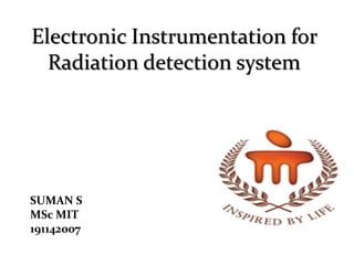 Electronic Instrumentation for
Radiation detection system
SUMAN S
MSc MIT
191142007
 