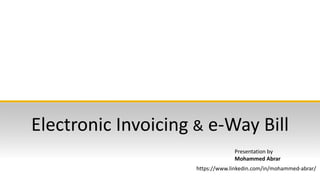 Electronic Invoicing & e-Way Bill
Presentation by
Mohammed Abrar
https://www.linkedin.com/in/mohammed-abrar/
 