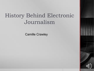 History Behind Electronic Journalism Camille Crawley 