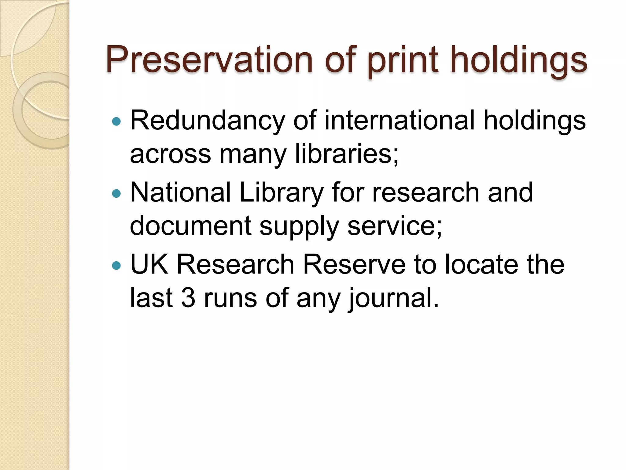 Preservation of print holdingsRedundancy of international holdings across many libraries;National Library for research and document supply service;UK Research Reserve to locate the last 3 runs of any journal.