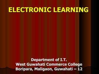 ELECTRONIC LEARNING




         Department of I.T.
 West Guwahati Commerce College
 Boripara, Maligaon, Guwahati – 12
 