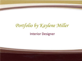 Portfolio by Kaylene Miller
       Interior Designer
 