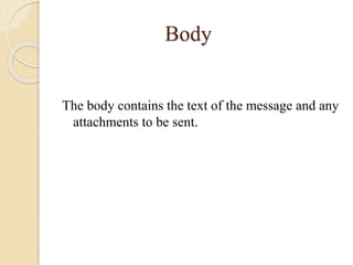 Body
The body contains the text of the message and any
attachments to be sent.
 