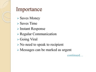 Importance
 Saves Money
 Saves Time
 Instant Response
 Regular Communication
 Going Viral
 No need to speak to recipient
 Messages can be marked as urgent
continued…
 