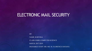 ELECTRONIC MAIL SECURITY
BY
NAME: R.DEVIGA
CLASS: IIMSC.COMPUTER SCIENCE
BATCH: 2017-2019
INCHARGE STAFF: MS. MS. M. FLORENCE DAYANA
 