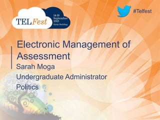 #Telfest
Sarah Moga
Undergraduate Administrator
Politics
Electronic Management of
Assessment
#Telfest
 