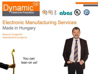 Electronic Manufacturing Services
Made in Hungary
Dynamic-Csurgó Kft.
www.dynamic-csurgo.hu
 