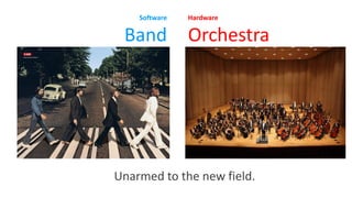 15
Hardware
Orchestra
Software
Band
Unarmed to the new field.
 