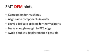SMT DFM hints
• Compassion for machines
• Align same components in order
• Leave adequate spacing for thermal parts
• Leave enough margin to PCB edge
• Avoid double side placement if possible
45p.seeed.cc
 