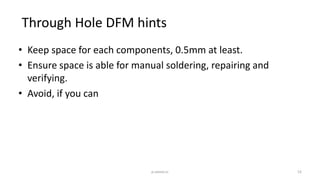 • Keep space for each components, 0.5mm at least.
• Ensure space is able for manual soldering, repairing and
verifying.
• Avoid, if you can
Through Hole DFM hints
52p.seeed.cc
 