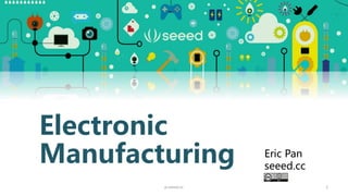 1
Electronic
Manufacturing Eric Pan
seeed.cc
p.seeed.cc
 