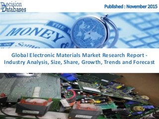 Published : November 2015
Global Electronic Materials Market Research Report -
Industry Analysis, Size, Share, Growth, Trends and Forecast
 