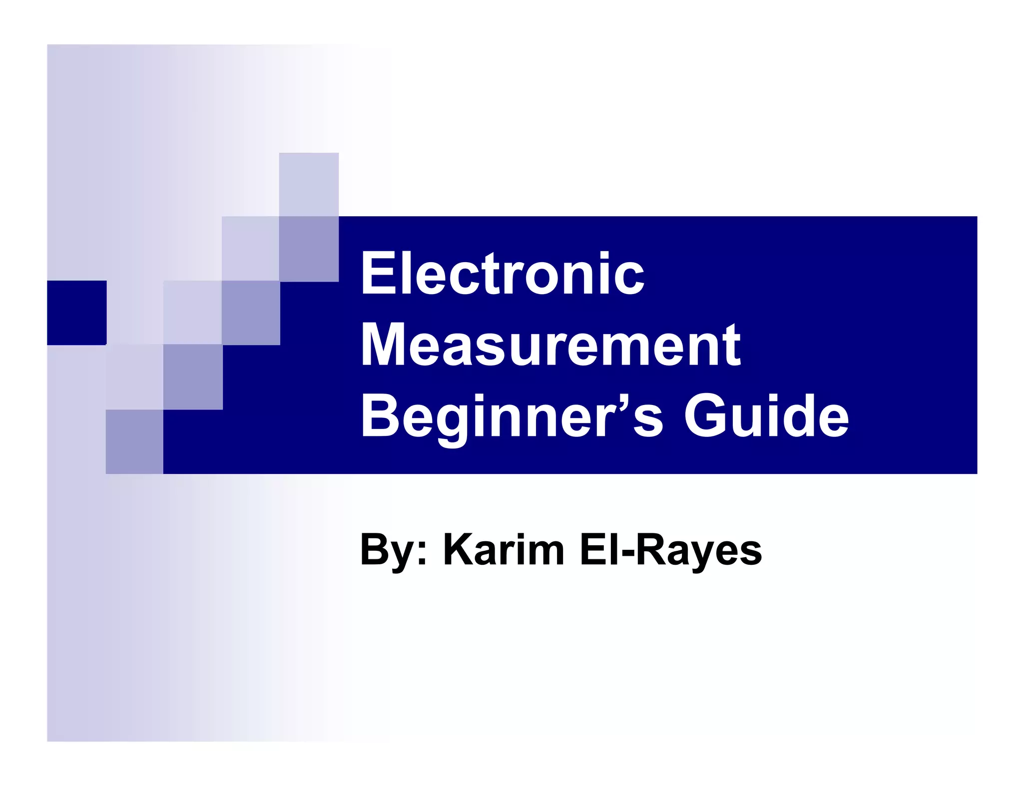 Electronic
Measurement
Beginner’s Guide
By: Karim El-Rayes
 