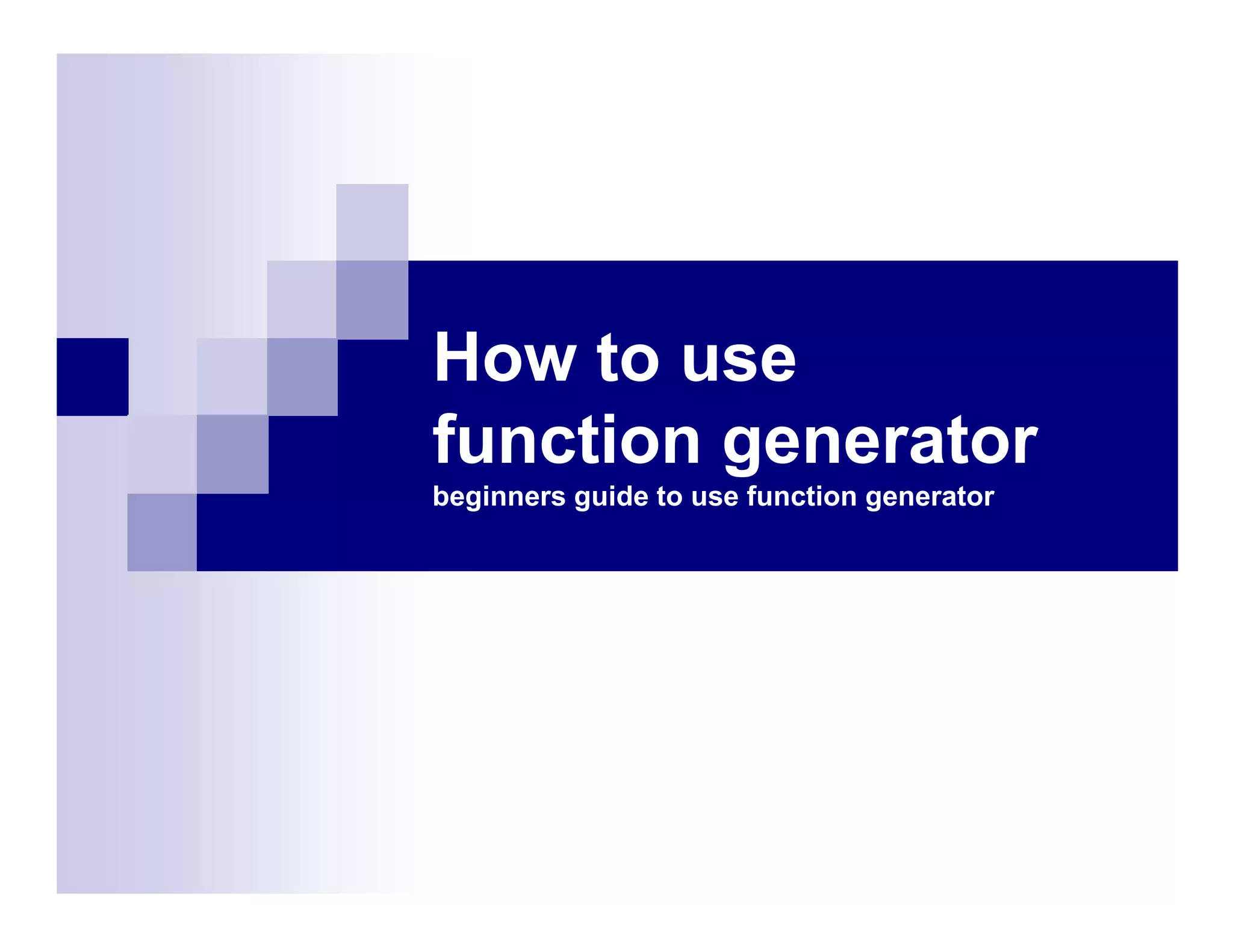 How to use
function generator
beginners guide to use function generator
 