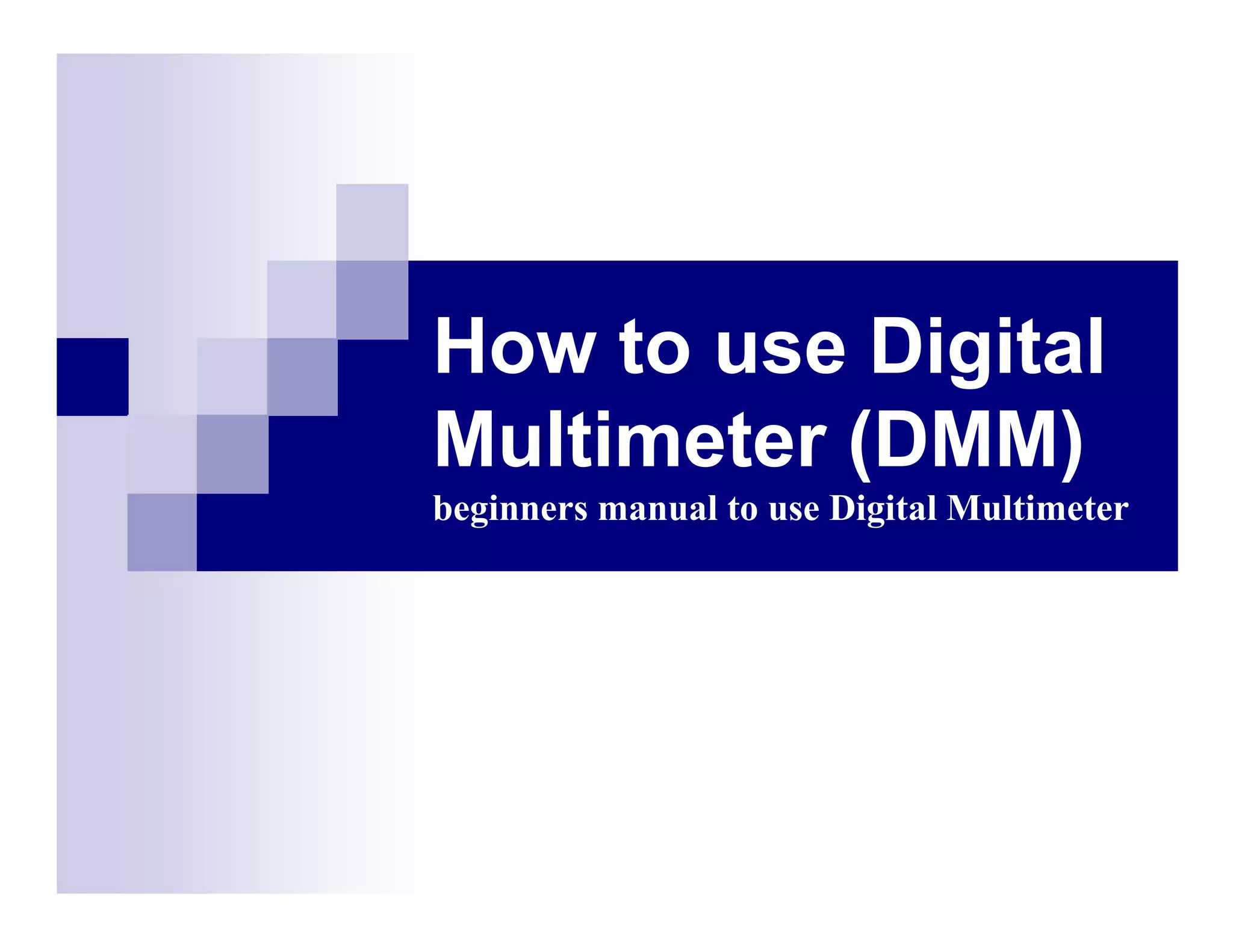 How to use Digital
Multimeter (DMM)
beginners manual to use Digital Multimeter
 