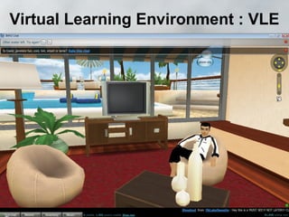 Virtual Learning Environment : VLE

• Second Life
• IMVU
 