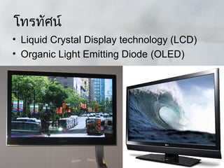 โทรทัศน์
• Liquid Crystal Display technology (LCD)
• Organic Light Emitting Diode (OLED)
 