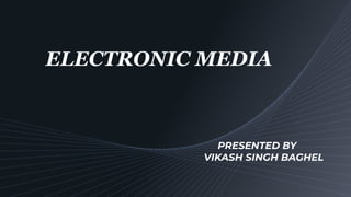 ELECTRONIC MEDIA
PRESENTED BY
VIKASH SINGH BAGHEL
 