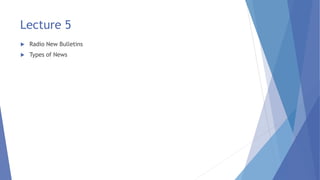 Lecture 5
 Radio New Bulletins
 Types of News
 