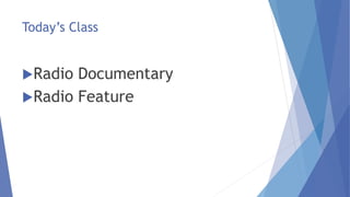 Today’s Class
Radio Documentary
Radio Feature
 