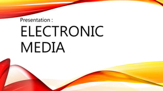 ELECTRONIC
MEDIA
Presentation :
 