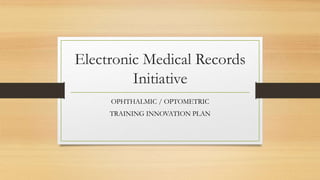 Electronic Medical Records
Initiative
OPHTHALMIC / OPTOMETRIC
TRAINING INNOVATION PLAN
 