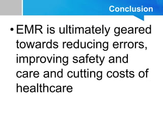Conclusion
•EMR is ultimately geared
towards reducing errors,
improving safety and
care and cutting costs of
healthcare
 