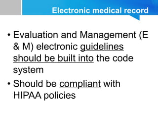 Electronic medical record
• Evaluation and Management (E
& M) electronic guidelines
should be built into the code
system
• Should be compliant with
HIPAA policies
 