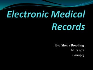 Electronic Medical Records By:  Sheila Breeding Nurs 307 Group 3 