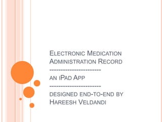 ELECTRONIC MEDICATION
ADMINISTRATION RECORD
-----------------------
AN IPAD APP
-----------------------
DESIGNED END-TO-END BY
HAREESH VELDANDI
 