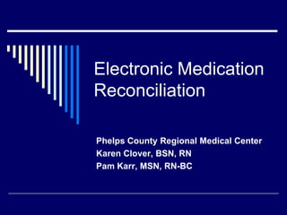 Electronic Medication
Reconciliation

Phelps County Regional Medical Center
Karen Clover, BSN, RN
Pam Karr, MSN, RN-BC
 