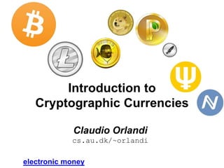 Introduction to
Cryptographic Currencies
Claudio Orlandi
cs.au.dk/~orlandi
electronic money
 