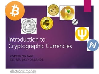 Introduction to
Cryptographic Currencies
CLAUDIO ORLANDI
CS.AU.DK/~ORLANDI
electronic money
 
